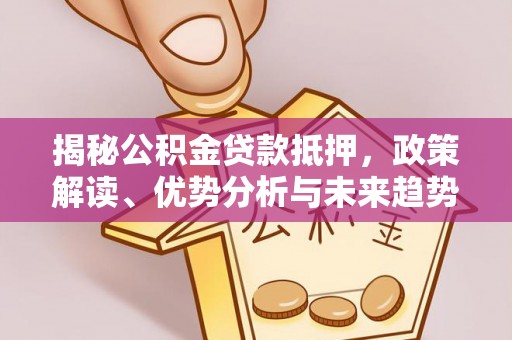 瑞穗揭秘公积金贷款抵押，政策解读、优势分析与未来趋势