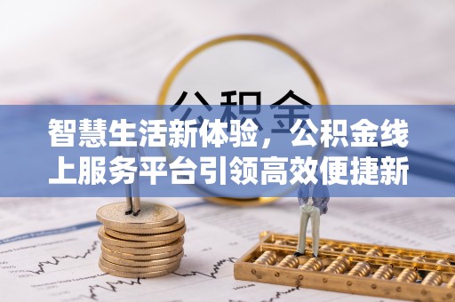 瑞穗智慧生活新体验，公积金线上服务平台引领高效便捷新潮流