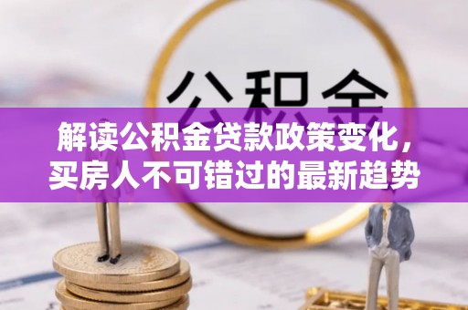 瑞穗解读公积金贷款政策变化，买房人不可错过的最新趋势