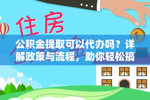 瑞穗公积金提取可以代办吗？详解政策与流程，助你轻松搞定！