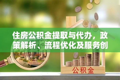 瑞穗住房公积金提取与代办，政策解析、流程优化及服务创新