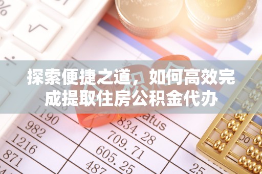 瑞穗探索便捷之道，如何高效完成提取住房公积金代办