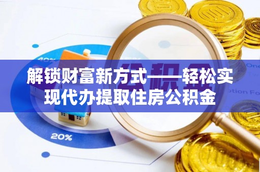 瑞穗解锁财富新方式——轻松实现代办提取住房公积金