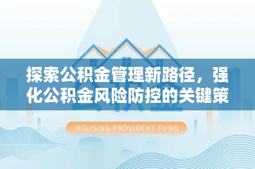 瑞穗探索公积金管理新路径，强化公积金风险防控的关键策略