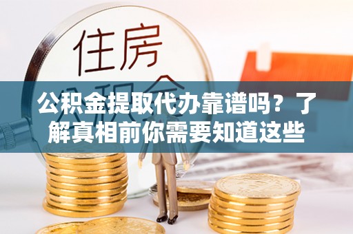 瑞穗公积金提取代办靠谱吗？了解真相前你需要知道这些