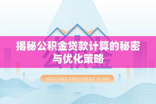 瑞穗揭秘公积金贷款计算的秘密与优化策略