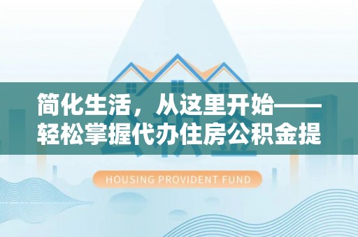 瑞穗简化生活，从这里开始——轻松掌握代办住房公积金提取全流程