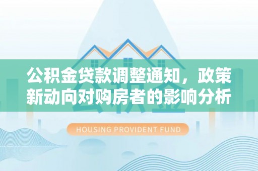 瑞穗公积金贷款调整通知，政策新动向对购房者的影响分析