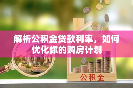 瑞穗解析公积金贷款利率，如何优化你的购房计划