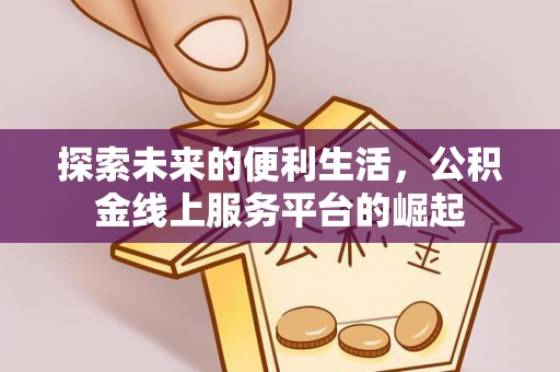 瑞穗探索未来的便利生活，公积金线上服务平台的崛起