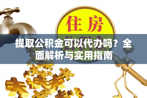 瑞穗提取公积金可以代办吗？全面解析与实用指南