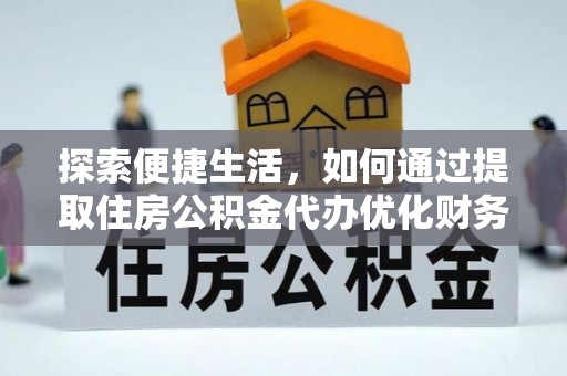 瑞穗探索便捷生活，如何通过提取住房公积金代办优化财务规划