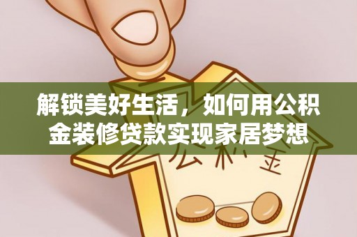 瑞穗解锁美好生活，如何用公积金装修贷款实现家居梦想