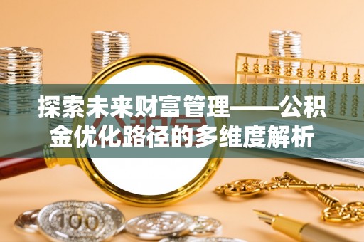 瑞穗探索未来财富管理——公积金优化路径的多维度解析