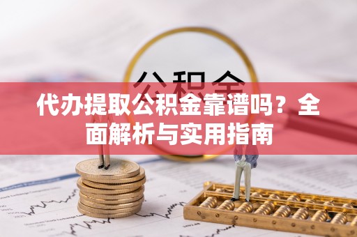 瑞穗代办提取公积金靠谱吗？全面解析与实用指南