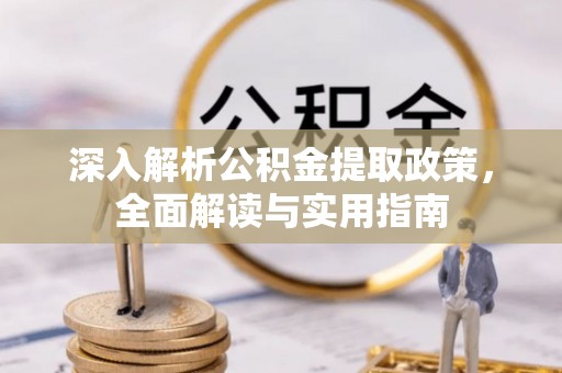 瑞穗深入解析公积金提取政策，全面解读与实用指南