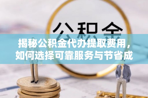 瑞穗揭秘公积金代办提取费用，如何选择可靠服务与节省成本