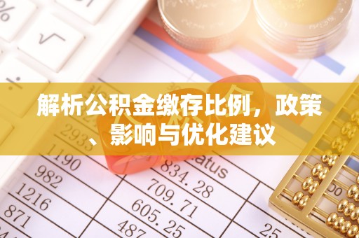 瑞穗解析公积金缴存比例，政策、影响与优化建议