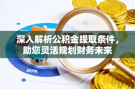 瑞穗深入解析公积金提取条件，助您灵活规划财务未来