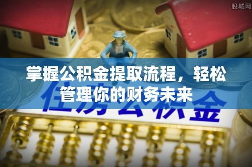 瑞穗掌握公积金提取流程，轻松管理你的财务未来