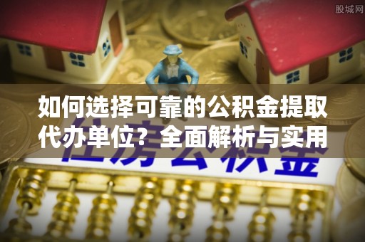 瑞穗如何选择可靠的公积金提取代办单位？全面解析与实用建议
