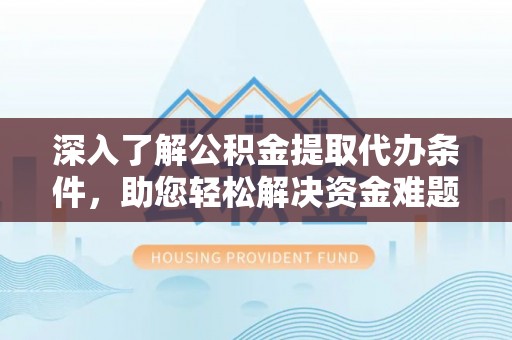 瑞穗深入了解公积金提取代办条件，助您轻松解决资金难题
