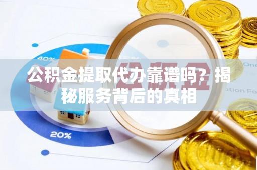 瑞穗公积金提取代办靠谱吗？揭秘服务背后的真相