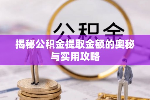 瑞穗揭秘公积金提取金额的奥秘与实用攻略