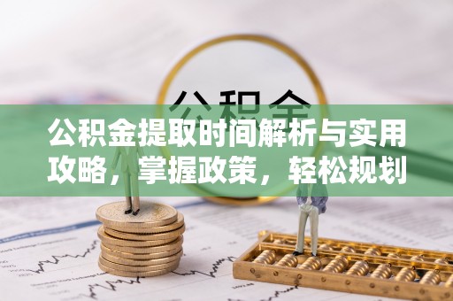 瑞穗公积金提取时间解析与实用攻略，掌握政策，轻松规划未来