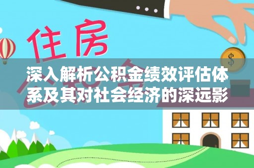 瑞穗深入解析公积金绩效评估体系及其对社会经济的深远影响