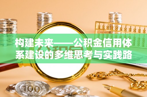 瑞穗构建未来——公积金信用体系建设的多维思考与实践路径