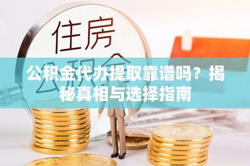 瑞穗公积金代办提取靠谱吗？揭秘真相与选择指南