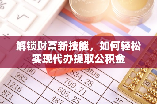 瑞穗解锁财富新技能，如何轻松实现代办提取公积金