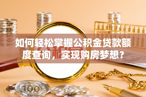 瑞穗如何轻松掌握公积金贷款额度查询，实现购房梦想？