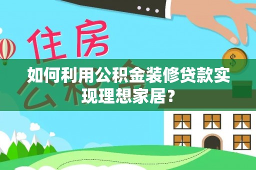 瑞穗如何利用公积金装修贷款实现理想家居？
