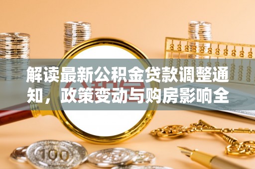 瑞穗解读最新公积金贷款调整通知，政策变动与购房影响全解析