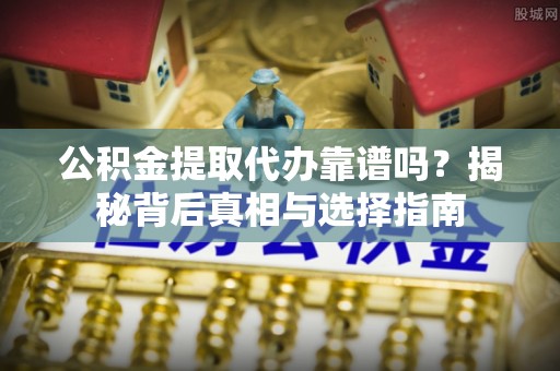 瑞穗公积金提取代办靠谱吗？揭秘背后真相与选择指南