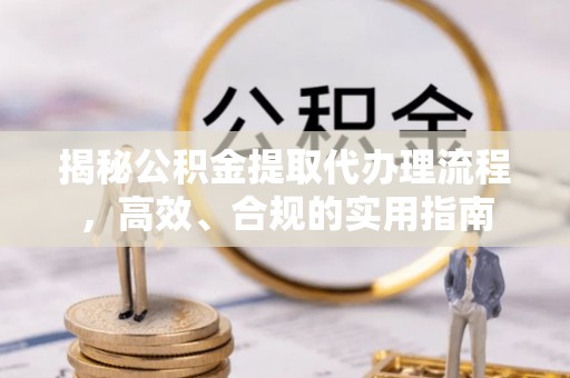 瑞穗揭秘公积金提取代办理流程，高效、合规的实用指南