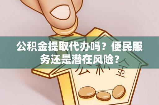 瑞穗公积金提取代办吗？便民服务还是潜在风险？