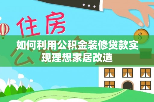 瑞穗如何利用公积金装修贷款实现理想家居改造