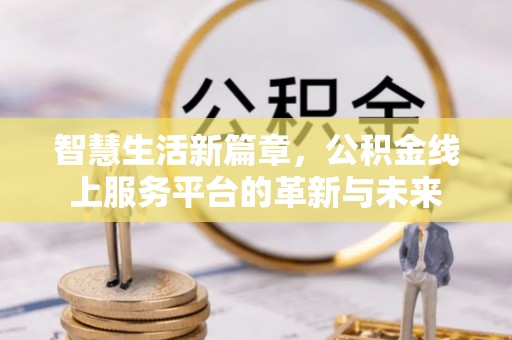 瑞穗智慧生活新篇章，公积金线上服务平台的革新与未来