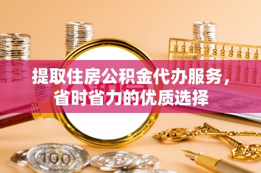 瑞穗提取住房公积金代办服务，省时省力的优质选择