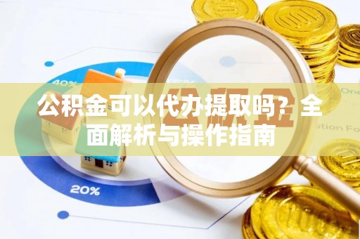 瑞穗公积金可以代办提取吗？全面解析与操作指南