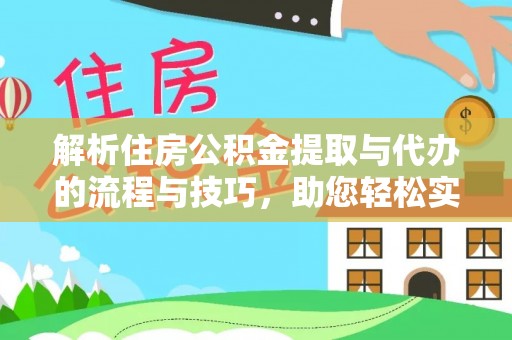 瑞穗解析住房公积金提取与代办的流程与技巧，助您轻松实现资金流动
