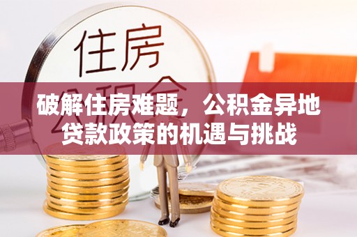瑞穗破解住房难题，公积金异地贷款政策的机遇与挑战