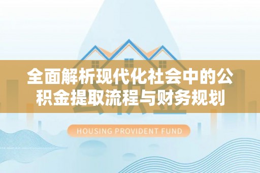 瑞穗全面解析现代化社会中的公积金提取流程与财务规划