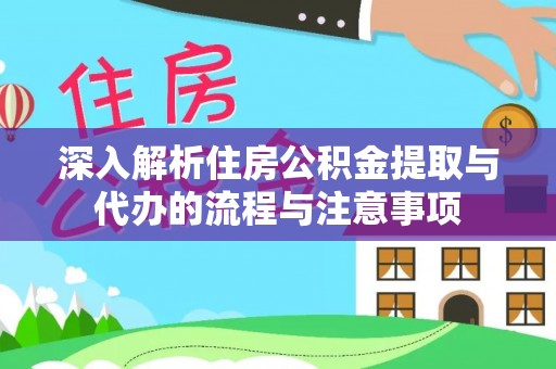 瑞穗深入解析住房公积金提取与代办的流程与注意事项