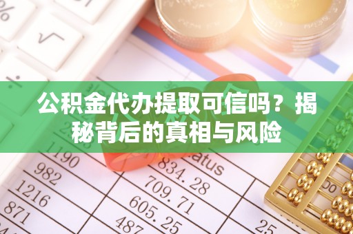瑞穗公积金代办提取可信吗？揭秘背后的真相与风险