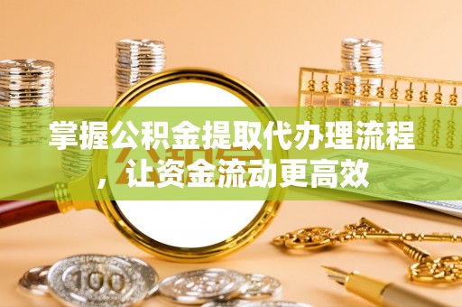 瑞穗掌握公积金提取代办理流程，让资金流动更高效