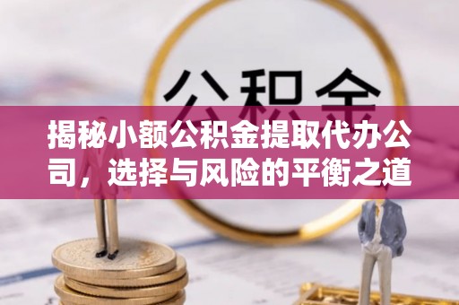 瑞穗揭秘小额公积金提取代办公司，选择与风险的平衡之道